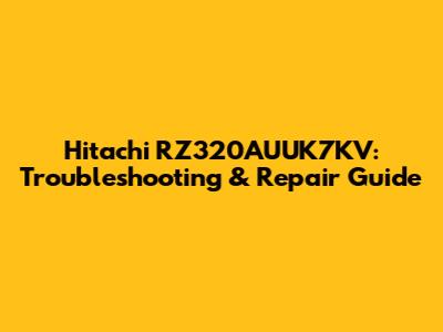 Hitachi RZ320AUUK7KV: Troubleshooting & Repair Guide
