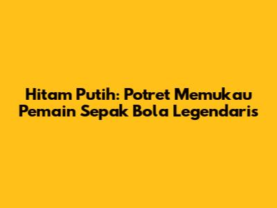 Hitam Putih: Potret Memukau Pemain Sepak Bola Legendaris