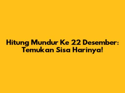 Hitung Mundur Ke 22 Desember: Temukan Sisa Harinya!