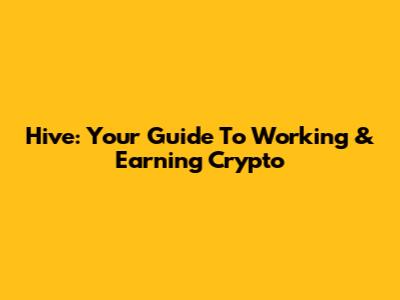 Hive: Your Guide To Working & Earning Crypto