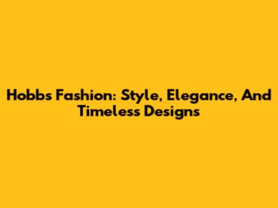 Hobbs Fashion: Style, Elegance, And Timeless Designs