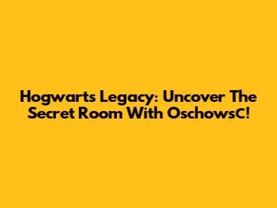 Hogwarts Legacy: Uncover The Secret Room With Oschowsс!