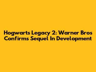 Hogwarts Legacy 2: Warner Bros Confirms Sequel In Development