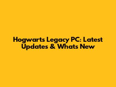 Hogwarts Legacy PC: Latest Updates & What's New