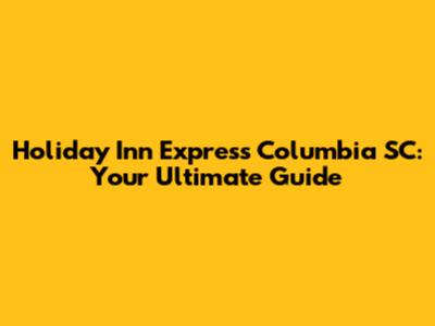 Holiday Inn Express Columbia SC: Your Ultimate Guide