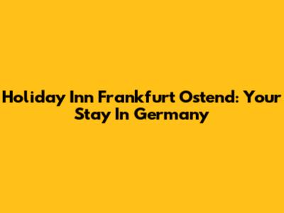 Holiday Inn Frankfurt Ostend: Your Stay In Germany
