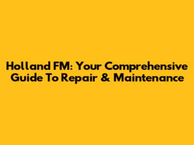 Holland FM: Your Comprehensive Guide To Repair & Maintenance