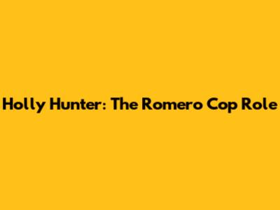 Holly Hunter: The "Romero Cop" Role