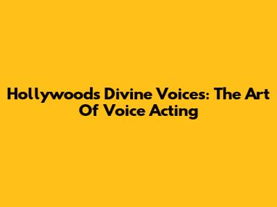 Hollywood's Divine Voices: The Art Of Voice Acting