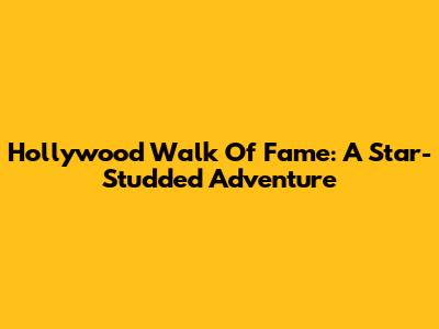 Hollywood Walk Of Fame: A Star-Studded Adventure