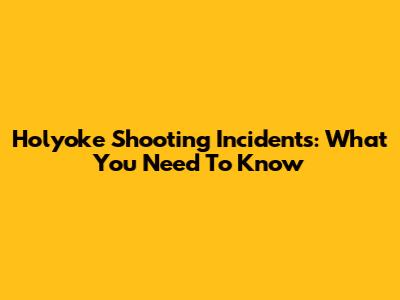 Holyoke Shooting Incidents: What You Need To Know