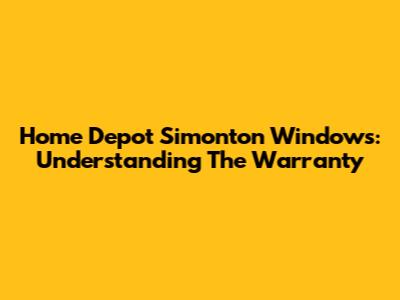 Home Depot Simonton Windows: Understanding The Warranty