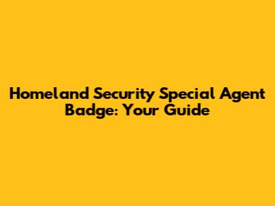 Homeland Security Special Agent Badge: Your Guide