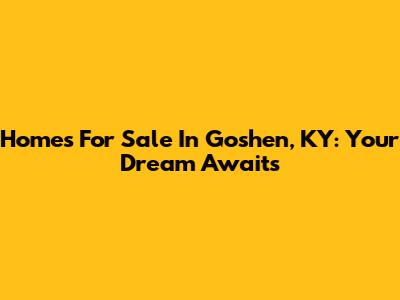 Homes For Sale In Goshen, KY: Your Dream Awaits