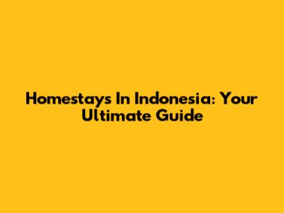 Homestays In Indonesia: Your Ultimate Guide