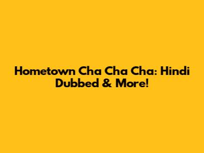 Hometown Cha Cha Cha: Hindi Dubbed & More!