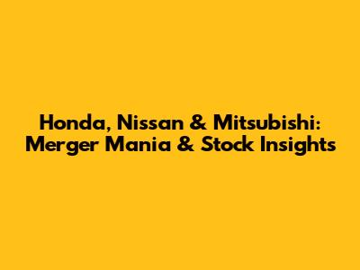Honda, Nissan & Mitsubishi: Merger Mania & Stock Insights