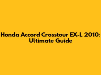 Honda Accord Crosstour EX-L 2010: Ultimate Guide