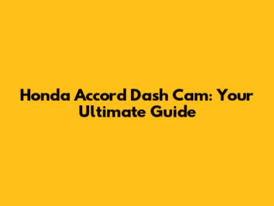 Honda Accord Dash Cam: Your Ultimate Guide
