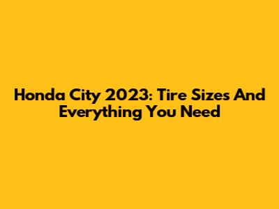 Honda City 2023: Tire Sizes And Everything You Need