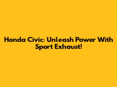 Honda Civic: Unleash Power With Sport Exhaust!