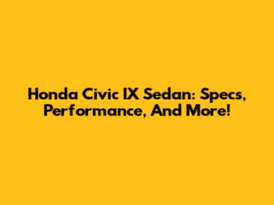 Honda Civic IX Sedan: Specs, Performance, And More!