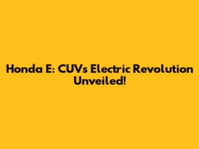 Honda E: CUV's Electric Revolution Unveiled!