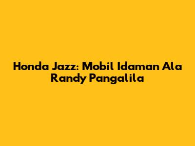 Honda Jazz: Mobil Idaman Ala Randy Pangalila