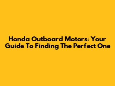Honda Outboard Motors: Your Guide To Finding The Perfect One