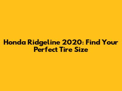 Honda Ridgeline 2020: Find Your Perfect Tire Size