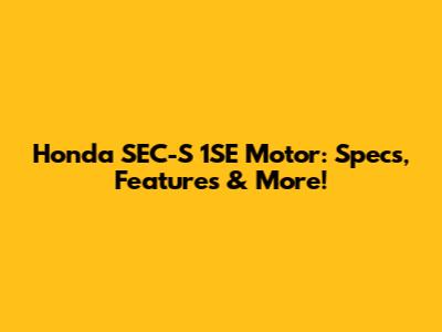 Honda SEC-S 1SE Motor: Specs, Features & More!