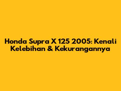 Honda Supra X 125 2005: Kenali Kelebihan & Kekurangannya