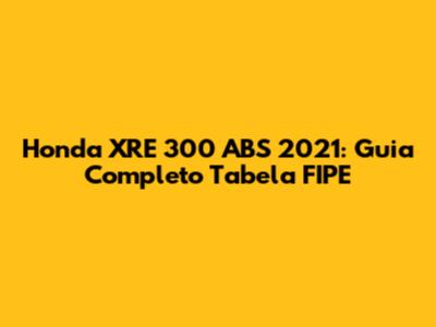 Honda XRE 300 ABS 2021: Guia Completo Tabela FIPE