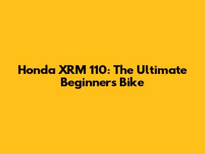 Honda XRM 110: The Ultimate Beginner's Bike