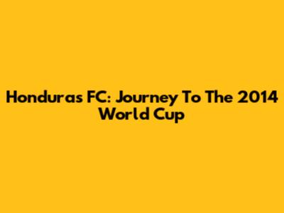 Honduras FC: Journey To The 2014 World Cup