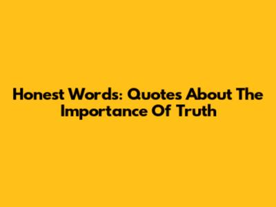 Honest Words: Quotes About The Importance Of Truth