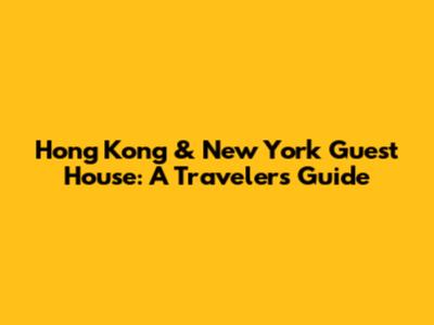 Hong Kong & New York Guest House: A Traveler's Guide