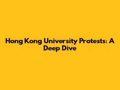 Hong Kong University Protests: A Deep Dive