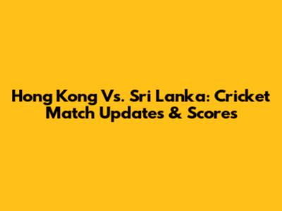Hong Kong Vs. Sri Lanka: Cricket Match Updates & Scores