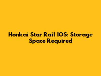 Honkai Star Rail IOS: Storage Space Required