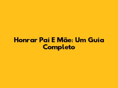 Honrar Pai E Mãe: Um Guia Completo