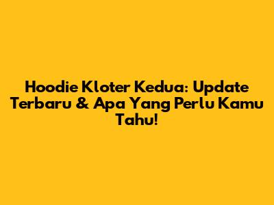 Hoodie Kloter Kedua: Update Terbaru & Apa Yang Perlu Kamu Tahu!