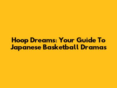 Hoop Dreams: Your Guide To Japanese Basketball Dramas