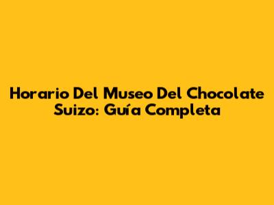 Horario Del Museo Del Chocolate Suizo: Guía Completa
