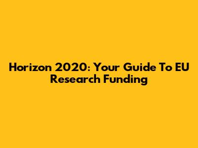 Horizon 2020: Your Guide To EU Research Funding