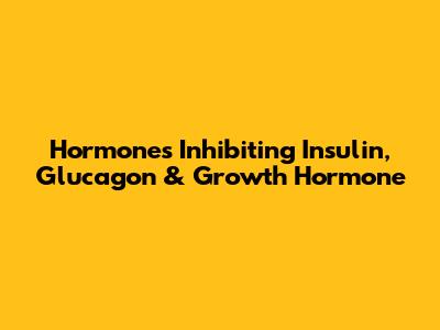 Hormones Inhibiting Insulin, Glucagon & Growth Hormone