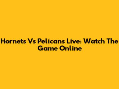 Hornets Vs Pelicans Live: Watch The Game Online