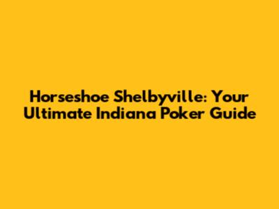 Horseshoe Shelbyville: Your Ultimate Indiana Poker Guide