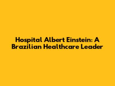 Hospital Albert Einstein: A Brazilian Healthcare Leader