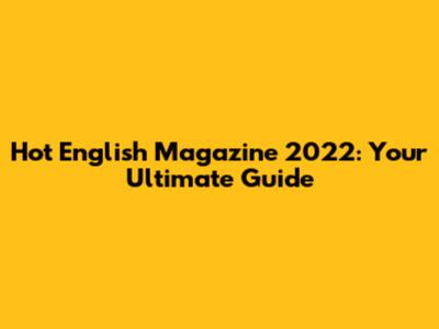 Hot English Magazine 2022: Your Ultimate Guide